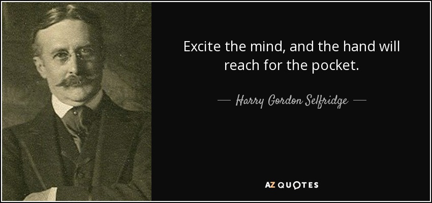 Excite the mind, and the hand will reach for the pocket. - Harry Gordon Selfridge