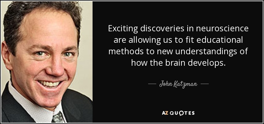 Exciting discoveries in neuroscience are allowing us to fit educational methods to new understandings of how the brain develops. - John Katzman