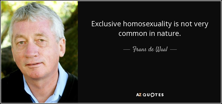 Exclusive homosexuality is not very common in nature. - Frans de Waal