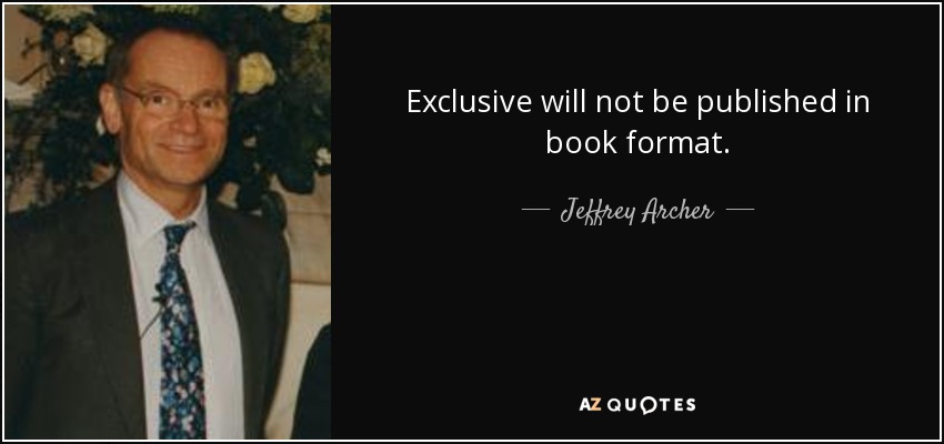 Exclusive will not be published in book format. - Jeffrey Archer