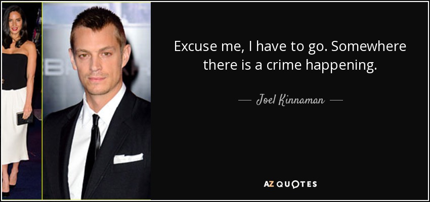 Excuse me, I have to go. Somewhere there is a crime happening. - Joel Kinnaman