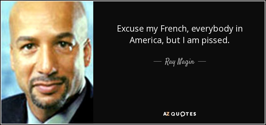 Excuse my French, everybody in America, but I am pissed. - Ray Nagin