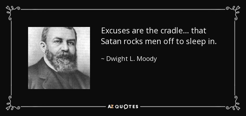 Excuses are the cradle ... that Satan rocks men off to sleep in. - Dwight L. Moody
