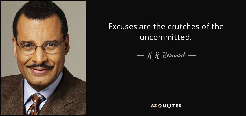 Excuses are the crutches of the uncommitted. - A. R. Bernard