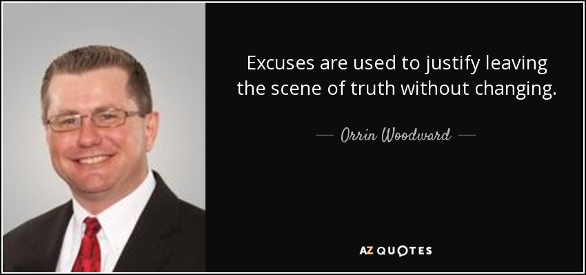 Excuses are used to justify leaving the scene of truth without changing. - Orrin Woodward
