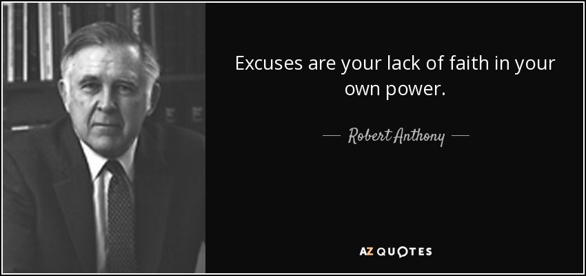 Excuses are your lack of faith in your own power. - Robert Anthony