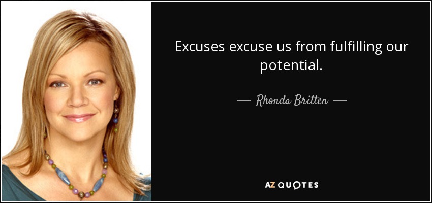 Excuses excuse us from fulfilling our potential. - Rhonda Britten