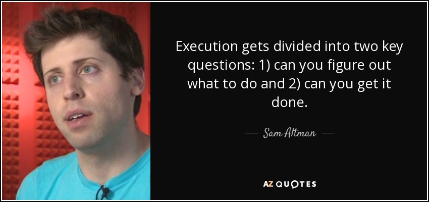 Execution gets divided into two key questions: 1) can you figure out what to do and 2) can you get it done. - Sam Altman