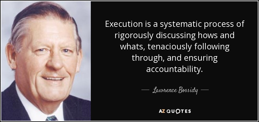 Execution is a systematic process of rigorously discussing hows and whats, tenaciously following through, and ensuring accountability. - Lawrence Bossidy