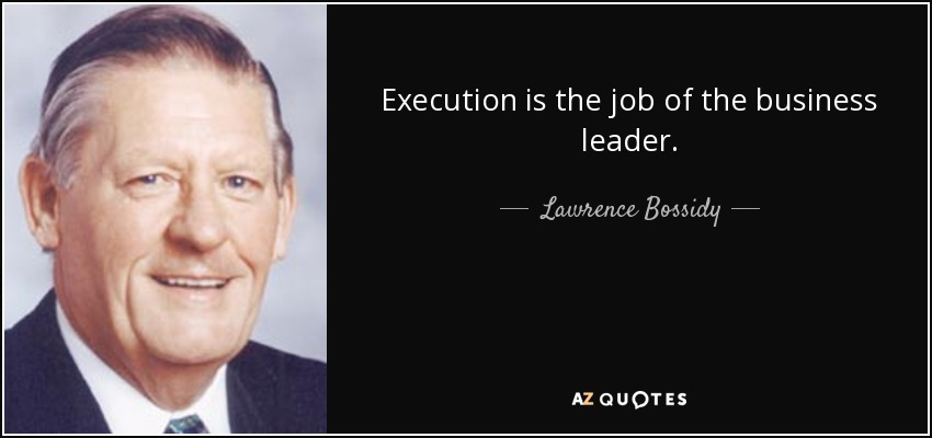 Execution is the job of the business leader. - Lawrence Bossidy