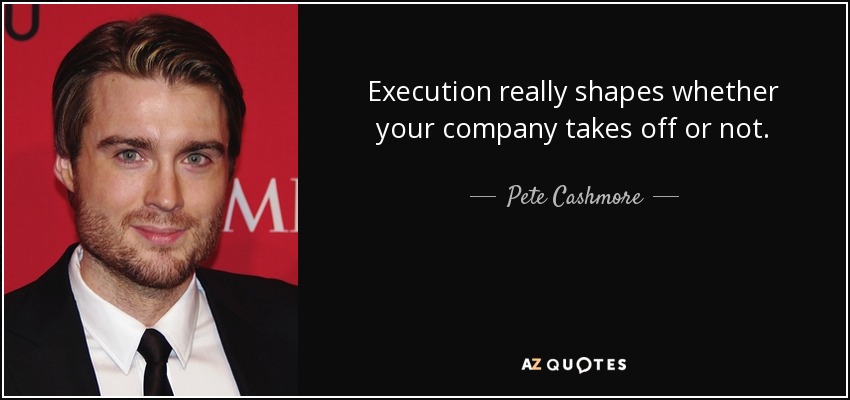 Execution really shapes whether your company takes off or not. - Pete Cashmore