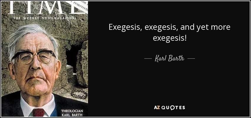 Exegesis, exegesis, and yet more exegesis! - Karl Barth