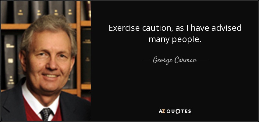 Exercise caution, as I have advised many people. - George Carman