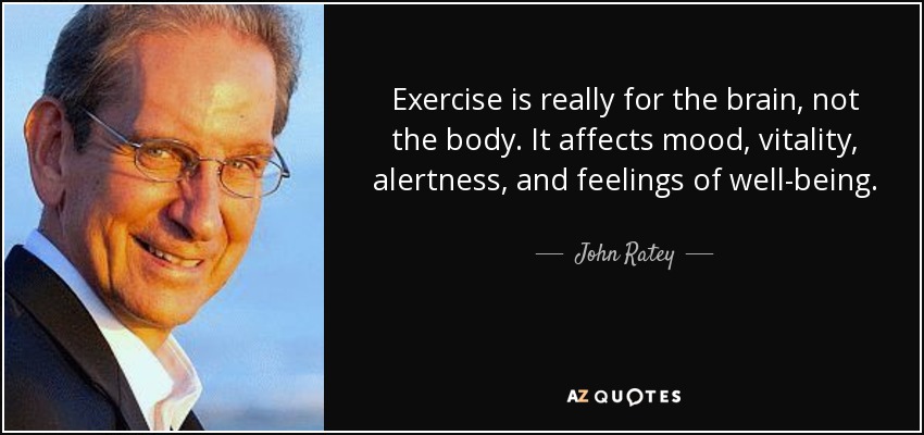 Exercise is really for the brain, not the body. It affects mood, vitality, alertness, and feelings of well-being. - John Ratey