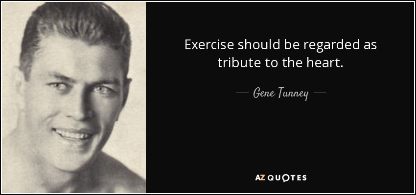 Exercise should be regarded as tribute to the heart. - Gene Tunney