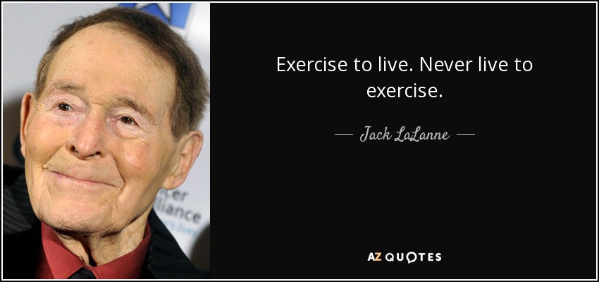 Exercise to live. Never live to exercise. - Jack LaLanne