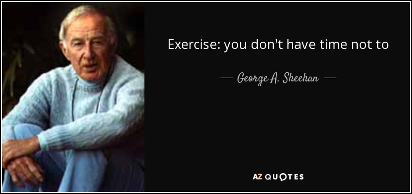 Exercise: you don't have time not to - George A. Sheehan