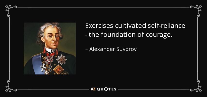 Exercises cultivated self-reliance - the foundation of courage. - Alexander Suvorov