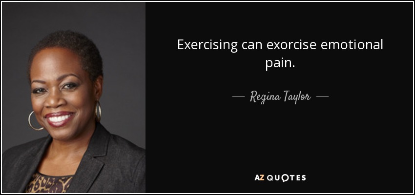 Exercising can exorcise emotional pain. - Regina Taylor