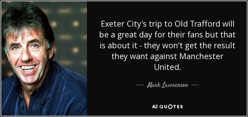 Exeter City's trip to Old Trafford will be a great day for their fans but that is about it - they won't get the result they want against Manchester United. - Mark Lawrenson