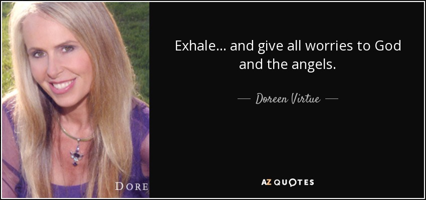 Exhale . . . and give all worries to God and the angels. - Doreen Virtue