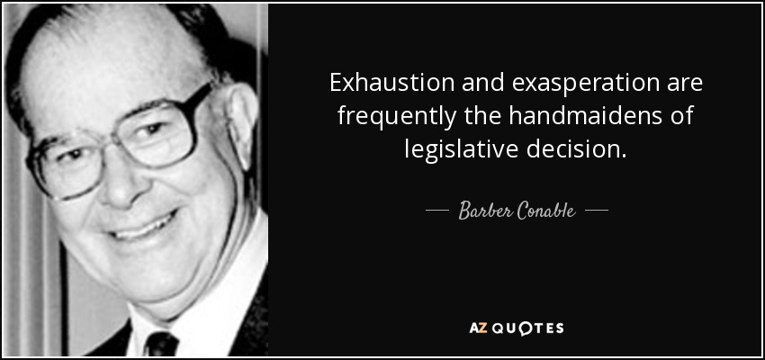 Exhaustion and exasperation are frequently the handmaidens of legislative decision. - Barber Conable