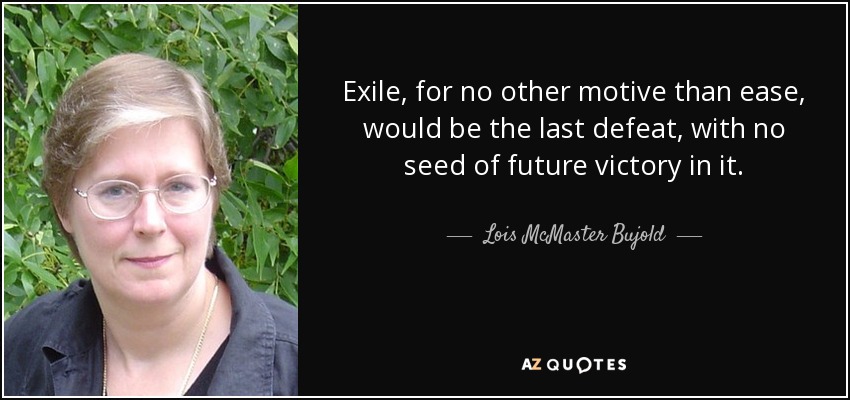Exile, for no other motive than ease, would be the last defeat, with no seed of future victory in it. - Lois McMaster Bujold