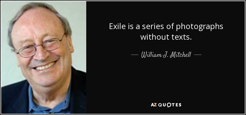 Exile is a series of photographs without texts. - William J. Mitchell