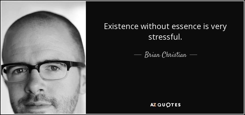 Existence without essence is very stressful. - Brian Christian