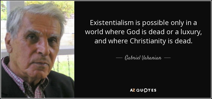 Existentialism is possible only in a world where God is dead or a luxury, and where Christianity is dead. - Gabriel Vahanian