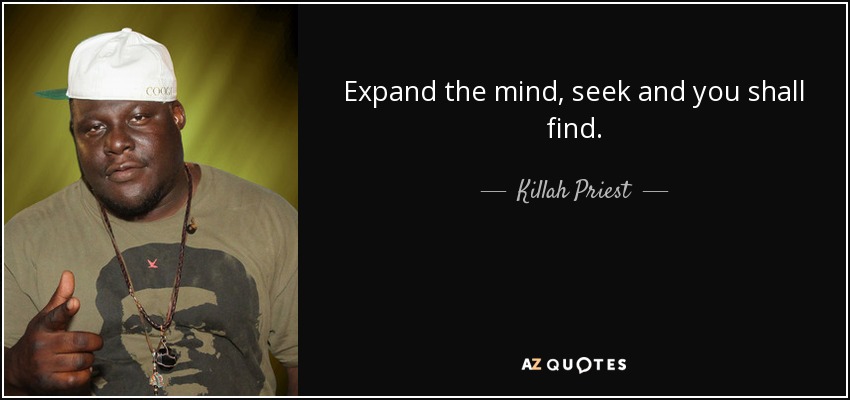 Expand the mind, seek and you shall find. - Killah Priest