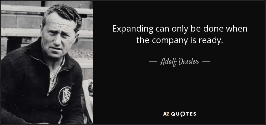 Expanding can only be done when the company is ready. - Adolf Dassler