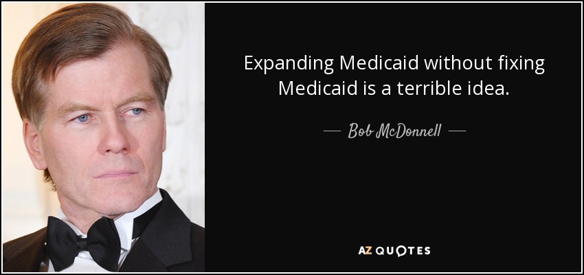 Expanding Medicaid without fixing Medicaid is a terrible idea. - Bob McDonnell