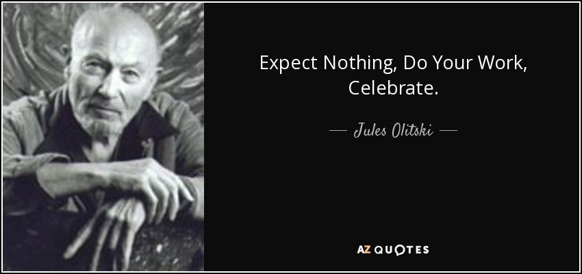 Expect Nothing, Do Your Work, Celebrate. - Jules Olitski