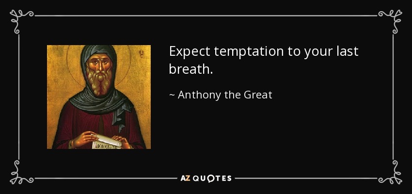Expect temptation to your last breath. - Anthony the Great