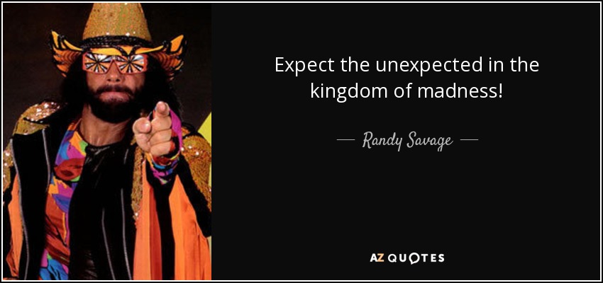 Expect the unexpected in the kingdom of madness! - Randy Savage