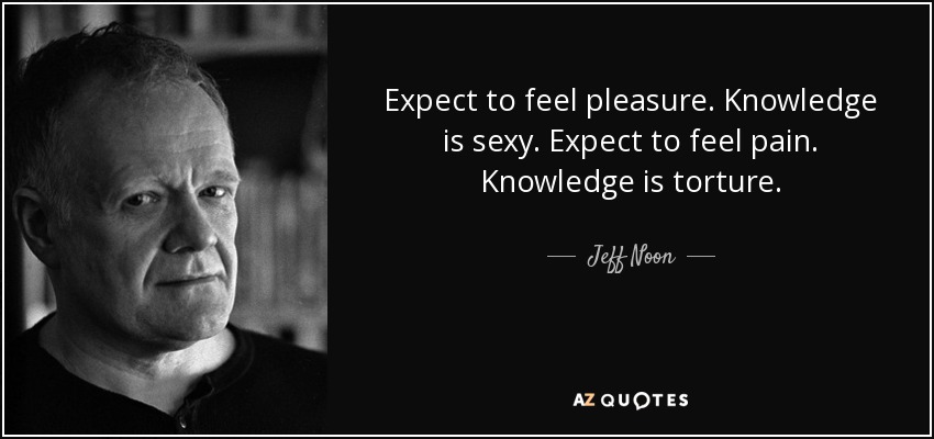 Expect to feel pleasure. Knowledge is sexy. Expect to feel pain. Knowledge is torture. - Jeff Noon