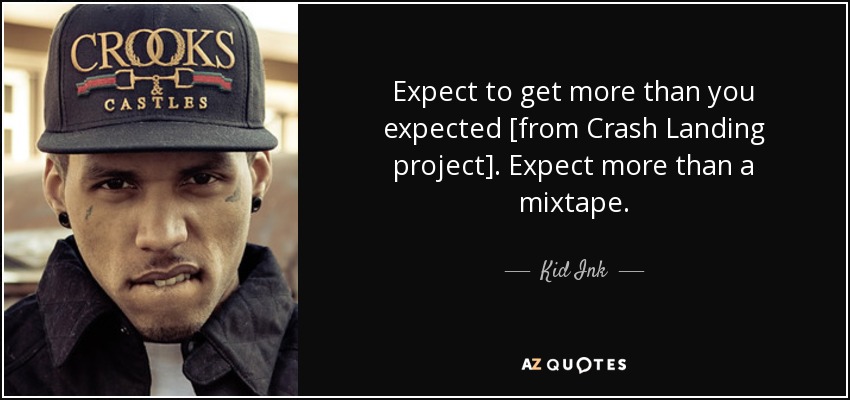 Expect to get more than you expected [from Crash Landing project]. Expect more than a mixtape. - Kid Ink