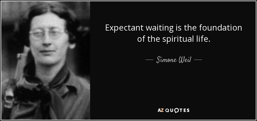 Simone Weil quote: Expectant waiting is the foundation of the spiritual  life.