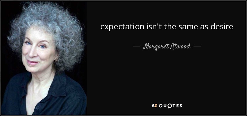 expectation isn't the same as desire - Margaret Atwood