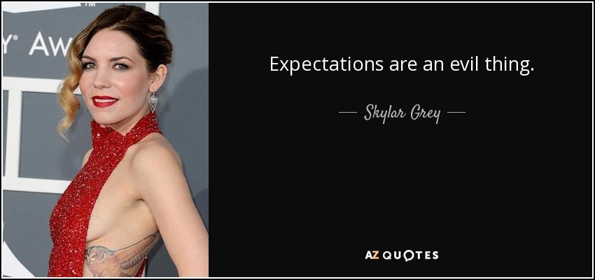 Expectations are an evil thing. - Skylar Grey