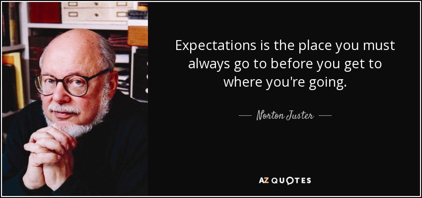 Expectations is the place you must always go to before you get to where you're going. - Norton Juster