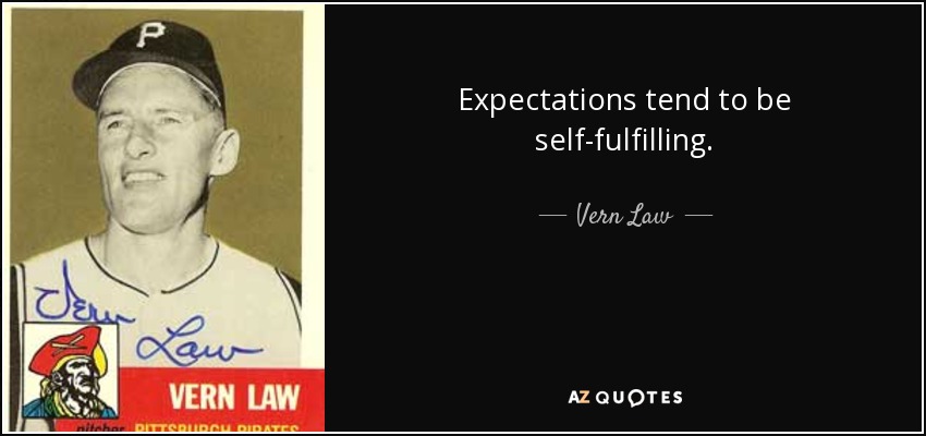 Expectations tend to be self-fulfilling. - Vern Law
