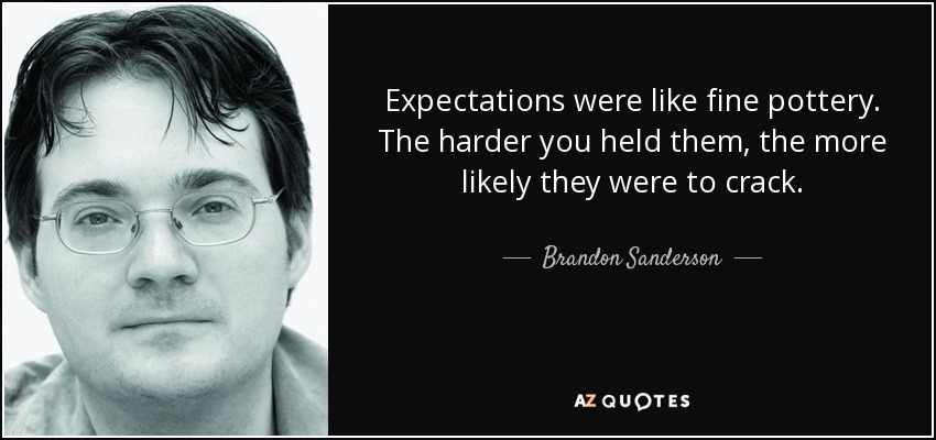 Expectations were like fine pottery. The harder you held them, the more likely they were to crack. - Brandon Sanderson
