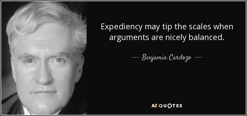 Expediency may tip the scales when arguments are nicely balanced. - Benjamin Cardozo