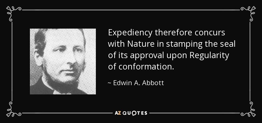 Expediency therefore concurs with Nature in stamping the seal of its approval upon Regularity of conformation. - Edwin A. Abbott