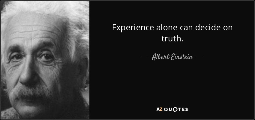 Experience alone can decide on truth. - Albert Einstein