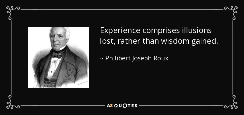 Experience comprises illusions lost, rather than wisdom gained. - Philibert Joseph Roux