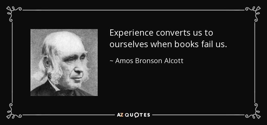 Experience converts us to ourselves when books fail us. - Amos Bronson Alcott