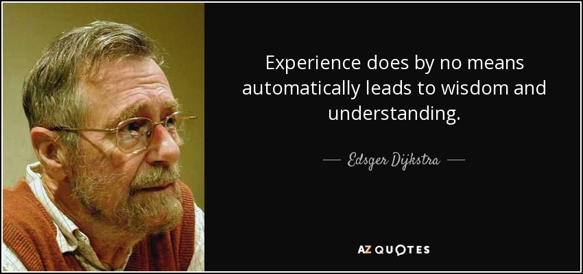 Experience does by no means automatically leads to wisdom and understanding. - Edsger Dijkstra